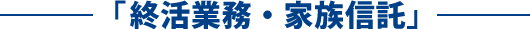 「終活業務・家族信託」